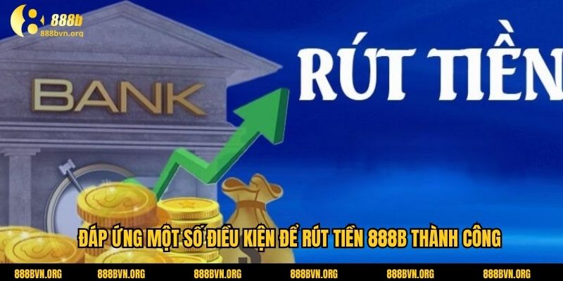 Đáp ứng một số điều kiện để rút tiền 888b thành công