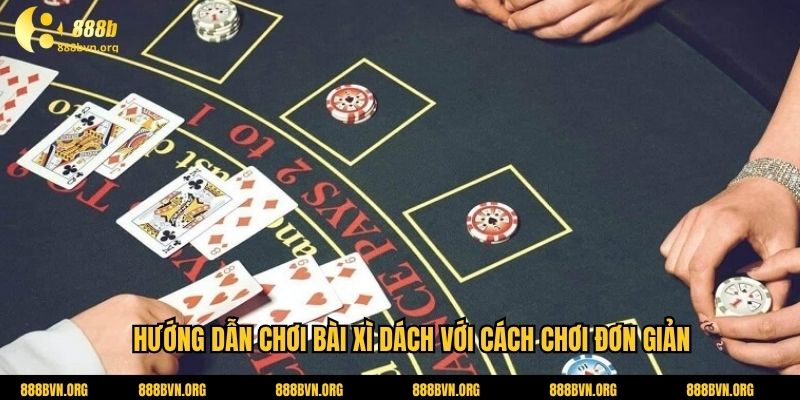 Hướng dẫn chơi bài xì dách với cách chơi đơn giản