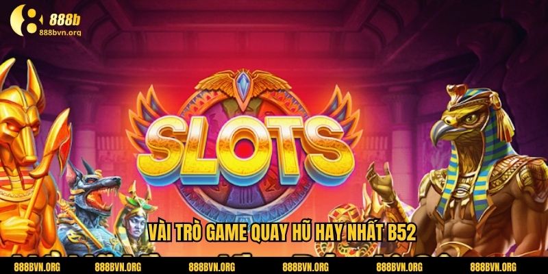 Vài trò game quay hũ hay nhất B52